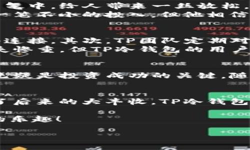   TP冷钱包官方：如何安全存储您的加密货币，并紧跟区块链热点 / 

 guanjianci 冷钱包, 加密货币, 区块链, TP钱包 /guanjianci 

一、TP冷钱包概述
在这个数字化迅猛发展的时代，随着比特币、以太坊等加密货币的不断升温，越来越多的人开始关注如何安全地存储和管理他们的数字资产。TP冷钱包，作为一种极为安全的存储方式，因其独特的功能和优势而受到众多用户的青睐。那么，什么是TP冷钱包呢？这里，我们将为您详细介绍它的工作原理、优势及使用方法。

二、什么是冷钱包？
冷钱包是一种将加密货币存储在离线环境下的方式，相比热钱包，冷钱包的安全性更高。数据未连接互联网，黑客几乎无法入侵，这让许多持币用户感到安心。TP冷钱包显然在这方面表现不俗，其独特的安全机制进一步筑牢了这一层屏障。

三、TP冷钱包的特点与优势
TP冷钱包有许多显著的特点，使其在市场上脱颖而出：
ul
    listrong高安全性：/strongTP冷钱包采用高级加密技术，确保用户的资产和私钥得到最高程度的保护。/li
    listrong用户友好的界面：/strongTP冷钱包的设计旨在简化用户流程，即使是非技术用户也能轻松上手。/li
    listrong多货币支持：/strong支持多种主流加密货币，用户可以在一个钱包中管理多种数字资产。/li
    listrong定期更新：/strongTP团队持续对冷钱包软件进行更新，以抵御潜在的新安全威胁。/li
/ul

四、如何使用TP冷钱包？
使用TP冷钱包并不复杂。用户首先需要下载安装官方应用，并按照指示生成私钥和恢复短语。在这一过程中，确保在安全、私人且无网络的环境中进行，以确保私钥不会被泄漏。

五、存储加密货币的步骤
一旦冷钱包设置完毕，用户可以向其转入加密货币。为了让您更好地理解这一过程，我们将以小故事的形式展现。
在一个阳光明媚的周末，李先生决定将他刚购买的比特币存入TP冷钱包。他找了一处安静的咖啡厅，阳光洒在老旧的木桌上，咖啡的香气弥漫在空气中，给人带来一丝放松。他打开手机，进入TP冷钱包应用，轻松创建了一个新的钱包地址。
输入转账金额时，李先生认真地核对每一个数字，他明白这笔钱对他的未来投资至关重要。输入完毕后，他按下“确认”键，心中一阵紧张——这是一笔不小的投入，但他相信，TP冷钱包是他进行长期投资的最佳选择。

六、TP冷钱包的安全性分析
在当今网络环境下，安全性是每一位加密货币用户最关心的问题。TP冷钱包通过多种手段保护用户资产：首先是私钥的离线存储，绝不将其和网络连接，其次，TP团队定期对应用进行审查和更新，及时修复可能存在的任何安全漏洞。
例如，TP冷钱包提供双重身份验证模式，增加登录时的安全性，确保只有用户本人才能访问其资产。在一次黑客攻击事件中，许多热钱包的用户损失惨重，但TP冷钱包的用户毫发无损，这让用户们更加信任这个品牌。

七、小结
总体来看，TP冷钱包凭借其高安全性和用户友好性，已成为许多加密货币投资者的首选。无论您是新手还是老手，掌握安全存储加密货币的技巧，无疑是投资成功的关键。随着区块链技术的不断发展，TP冷钱包也会不断更新，以应对新时代的挑战，稳稳把握住属于每一个投资者的未来。

八、后记
在未来的某一天，或许李先生会坐在一个阳光明媚的阳台上，回顾自己的投资历程，嘴角不自觉地露出微笑，正是当初的那一份小心和谨慎，成就了后来的大丰收。TP冷钱包，正是他信任的伙伴，伴随他一路走来。

相信这篇文章能帮助您更好地理解TP冷钱包以及其在加密货币存储中的重要性。希望每一位加密货币用户都能在安全的环境中，享受投资带来的乐趣！ 

（以上是一个示例大纲及内容，实际写作中可以加入更多细节和实例，使内容更加丰富真实。）