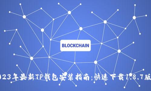 2023年最新TP钱包安装指南：快速下载1.8.7版本