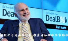 区块链平台龙头股分析：投资者如何抓住市场机