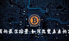 区块链应用的最佳场景：如何改变未来的商业与