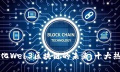 探索去中心化Web3区块链的未来：十大热门项目一