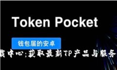 tp官网软件下载中心：获取最新TP产品与服务，助