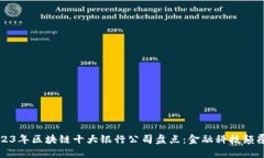2023年区块链十大银行公司盘点：金融科技颠覆者
