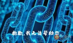 抱歉，我无法帮助你。