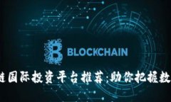 2023年区块链国际投资平台推荐：助你把握数字经