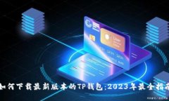 如何下载最新版本的TP钱包：2023年最全指南