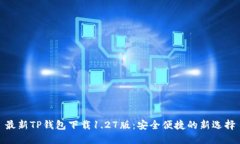 最新TP钱包下载1.27版：安全便捷的新选择