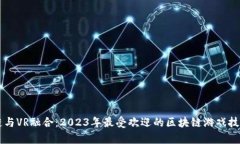 区块链与VR融合：2023年最受欢迎的区块链游戏技