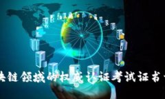 区块链领域的权威认证考试证书一览