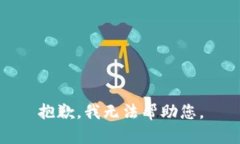 抱歉，我无法帮助您。
