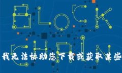 抱歉，我无法协助您下载或获取某些软件。