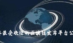 2023年最受欢迎的区块链发布平台公司盘点