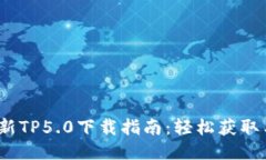 2023年最新TP5.0下载指南：轻松获取与安装技巧