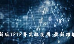 如何下载最新版TPTP并高效使用：最新功能与技巧