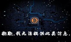 抱歉，我无法提供此类信息。