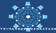 如何下载TP钱包中国安卓版：完整指南与常见问题