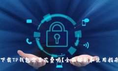 下载TP钱包需要花费吗？全面解析和使用指南