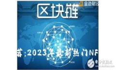 区块链收藏品推荐：2023年最新热门NFT与数字艺术