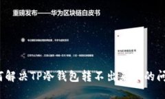 如何解决TP冷钱包转不出来币的问题？