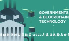 区块链代理公司推荐：2023年最佳选择与分析