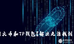 如何使用火币和TP钱包？解决无法找到币的问题