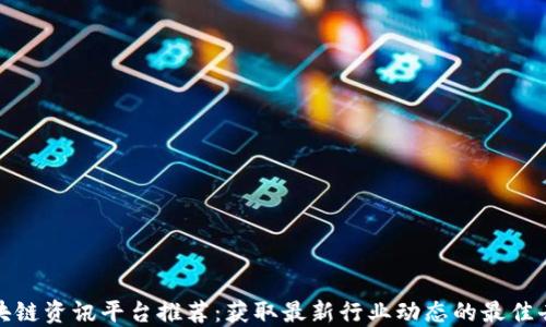 
区块链资讯平台推荐：获取最新行业动态的最佳去处