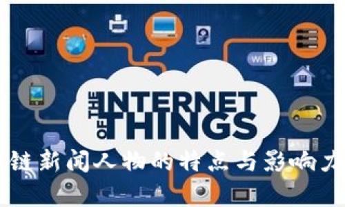 区块链新闻人物的特点与影响力分析