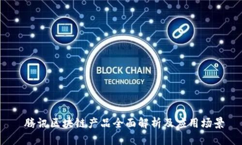 腾讯区块链产品全面解析及应用场景