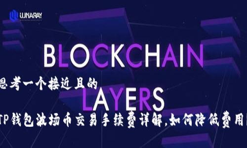 思考一个接近且的

TP钱包波场币交易手续费详解，如何降低费用？